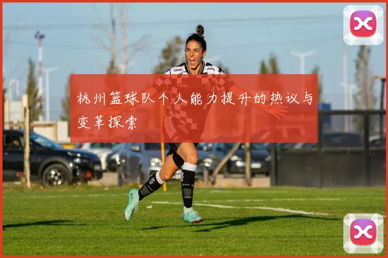 杭州篮球队个人能力提升的热议与变革探索