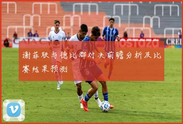 谢菲联与德比郡对决前瞻分析及比赛结果预测