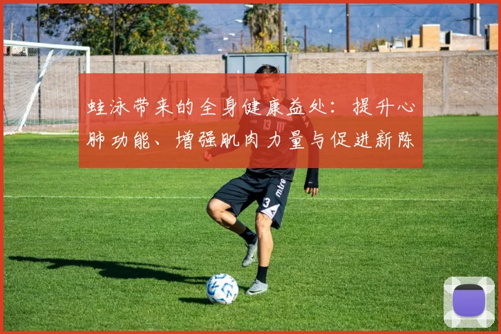 蛙泳带来的全身健康益处：提升心肺功能、增强肌肉力量与促进新陈代谢