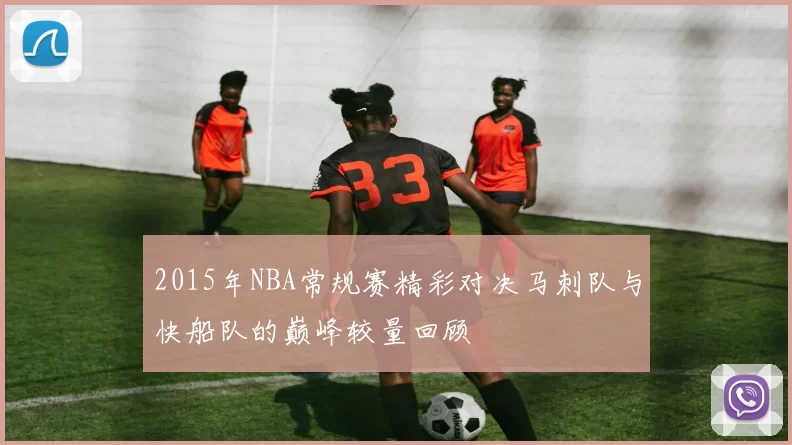 2015年NBA常规赛精彩对决马刺队与快船队的巅峰较量回顾
