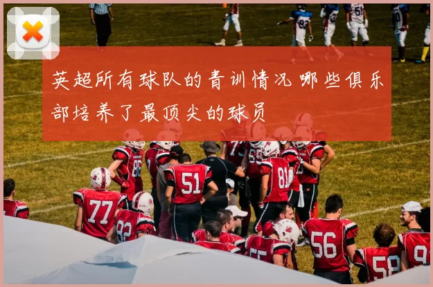 英超所有球队的青训情况 哪些俱乐部培养了最顶尖的球员
