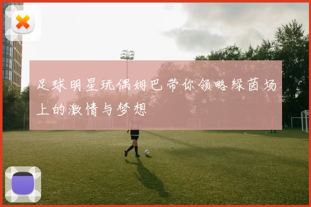 足球明星玩偶姆巴带你领略绿茵场上的激情与梦想