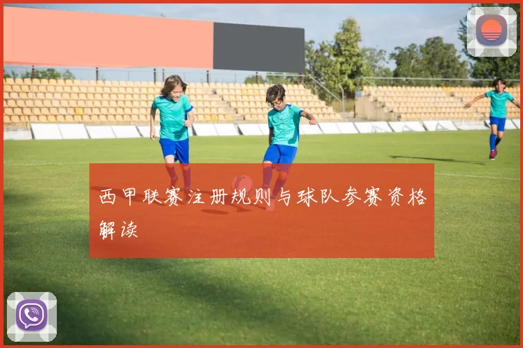 西甲联赛注册规则与球队参赛资格解读