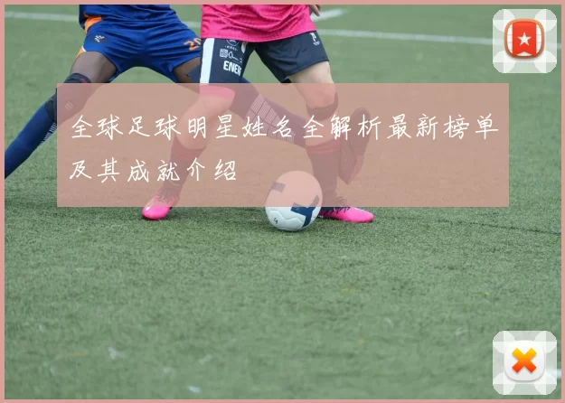 全球足球明星姓名全解析最新榜单及其成就介绍