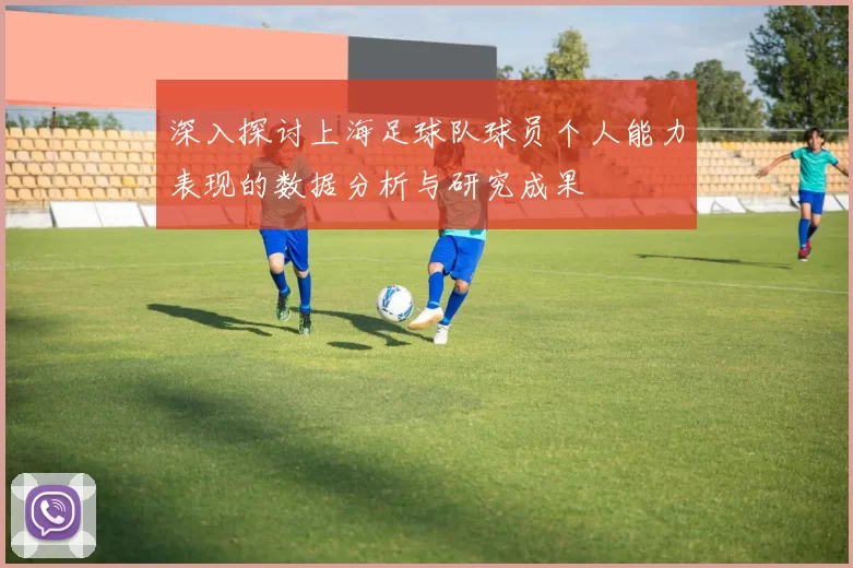 深入探讨上海足球队球员个人能力表现的数据分析与研究成果