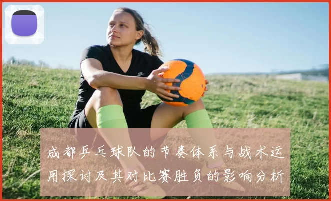 成都乒乓球队的节奏体系与战术运用探讨及其对比赛胜负的影响分析
