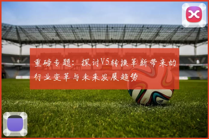重磅专题：探讨V5转换革新带来的行业变革与未来发展趋势