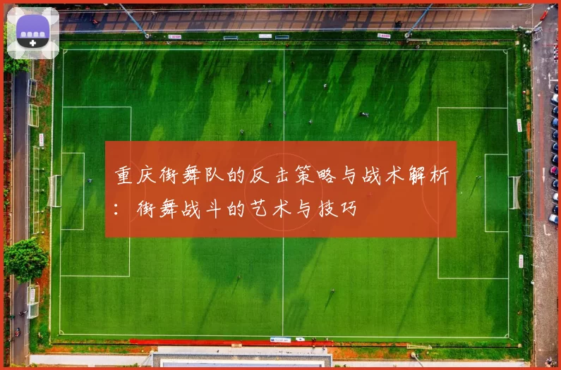 重庆街舞队的反击策略与战术解析：街舞战斗的艺术与技巧