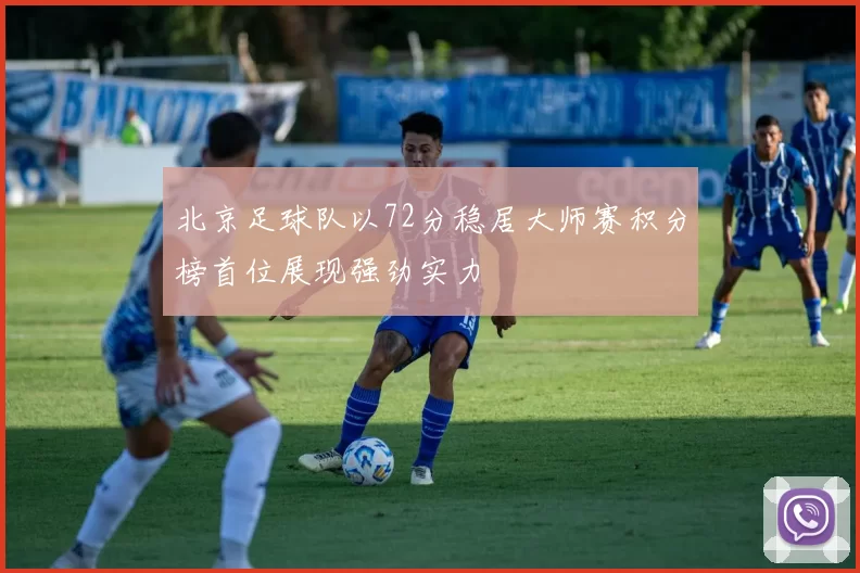 北京足球队以72分稳居大师赛积分榜首位展现强劲实力