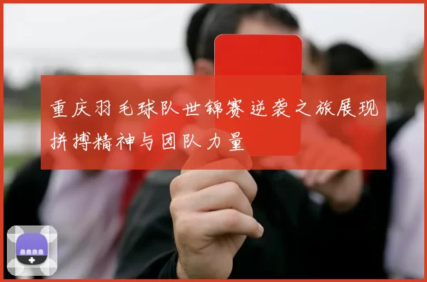 重庆羽毛球队世锦赛逆袭之旅展现拼搏精神与团队力量