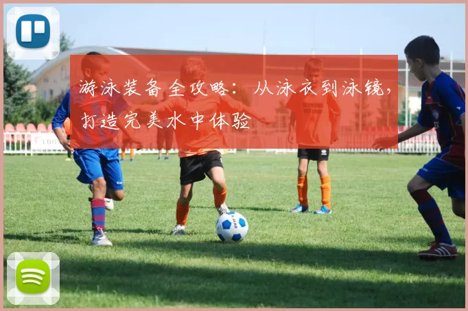 游泳装备全攻略：从泳衣到泳镜，打造完美水中体验