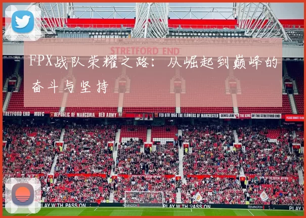 FPX战队荣耀之路：从崛起到巅峰的奋斗与坚持