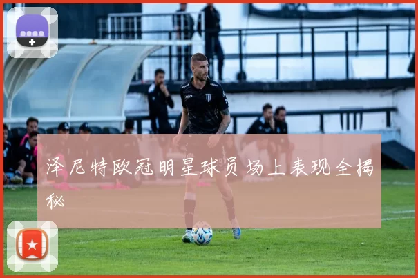 泽尼特欧冠明星球员场上表现全揭秘