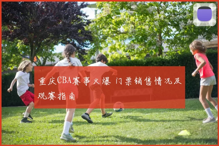 重庆CBA赛事火爆 门票销售情况及观赛指南
