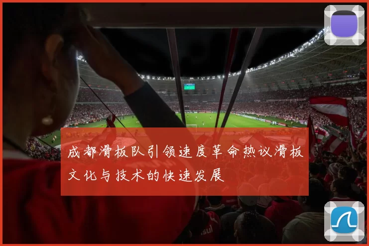 成都滑板队引领速度革命热议滑板文化与技术的快速发展