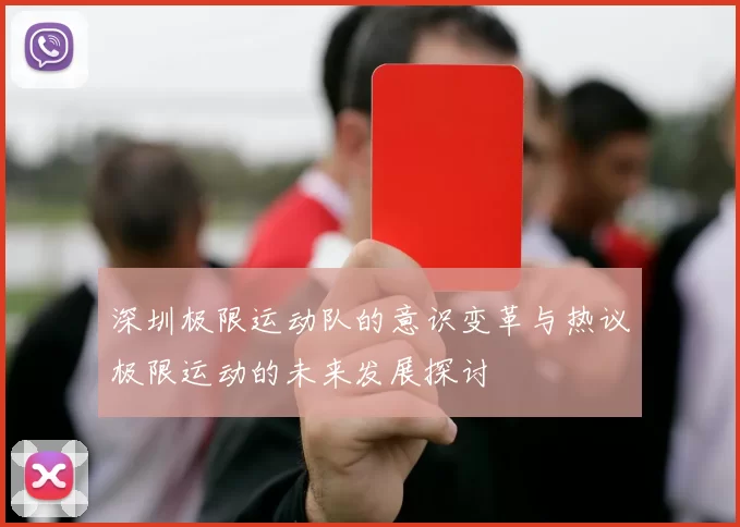 深圳极限运动队的意识变革与热议极限运动的未来发展探讨