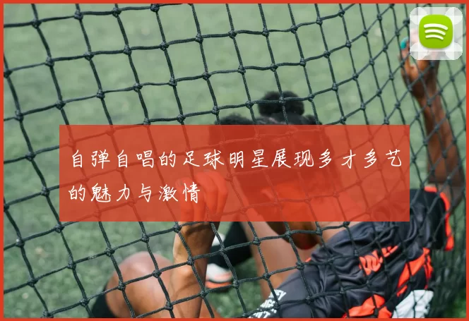 自弹自唱的足球明星展现多才多艺的魅力与激情