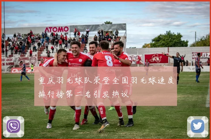 重庆羽毛球队荣登全国羽毛球速度排行榜第二名引发热议