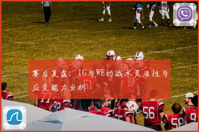 赛后复盘：IG与WE的战术灵活性与应变能力分析