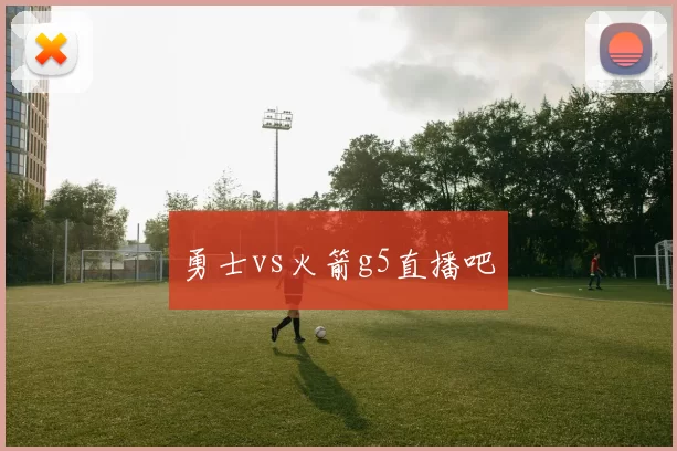 勇士vs火箭g5直播吧