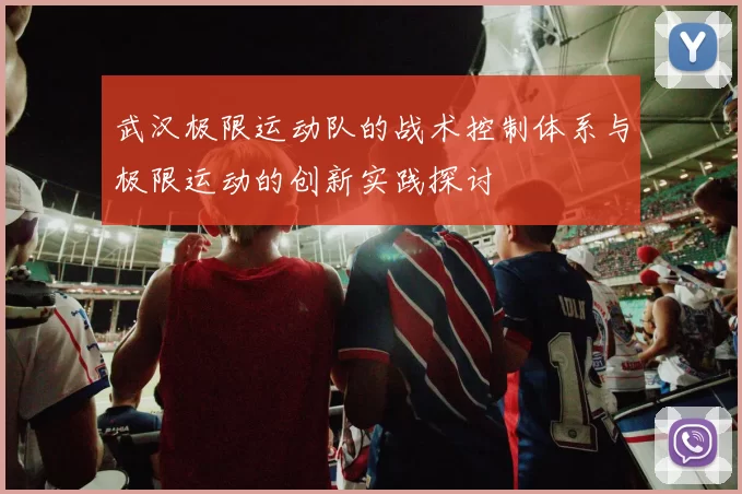 武汉极限运动队的战术控制体系与极限运动的创新实践探讨