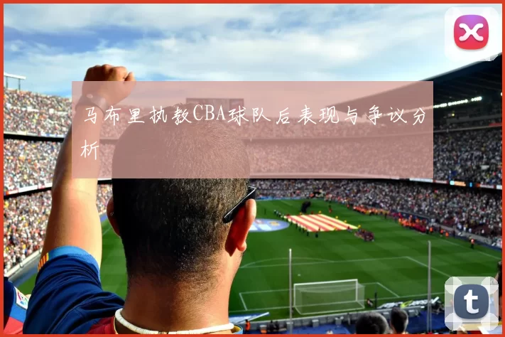 马布里执教CBA球队后表现与争议分析