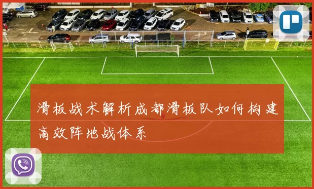滑板战术解析成都滑板队如何构建高效阵地战体系