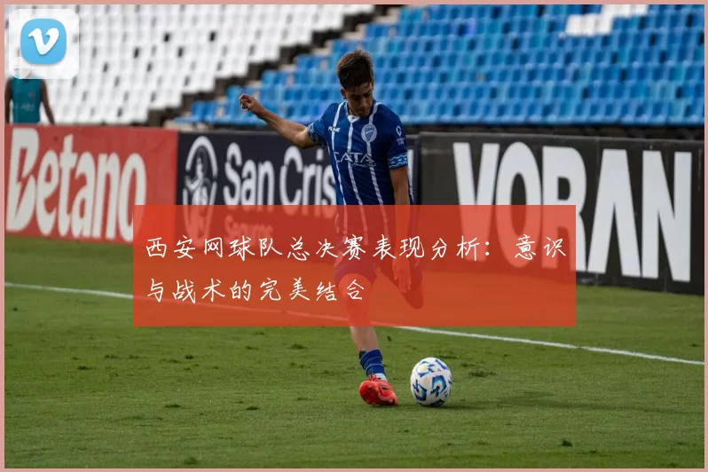 西安网球队总决赛表现分析：意识与战术的完美结合