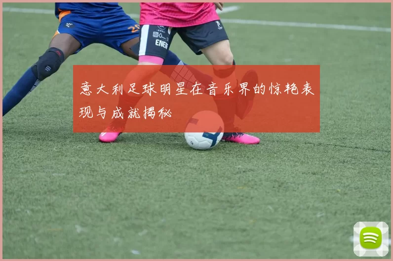 意大利足球明星在音乐界的惊艳表现与成就揭秘
