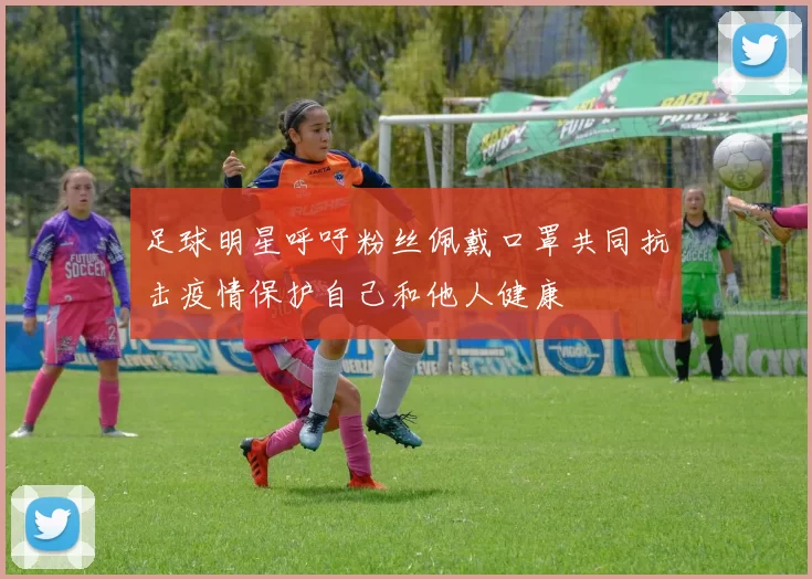 足球明星呼吁粉丝佩戴口罩共同抗击疫情保护自己和他人健康