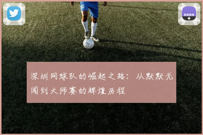 深圳网球队的崛起之路：从默默无闻到大师赛的辉煌历程