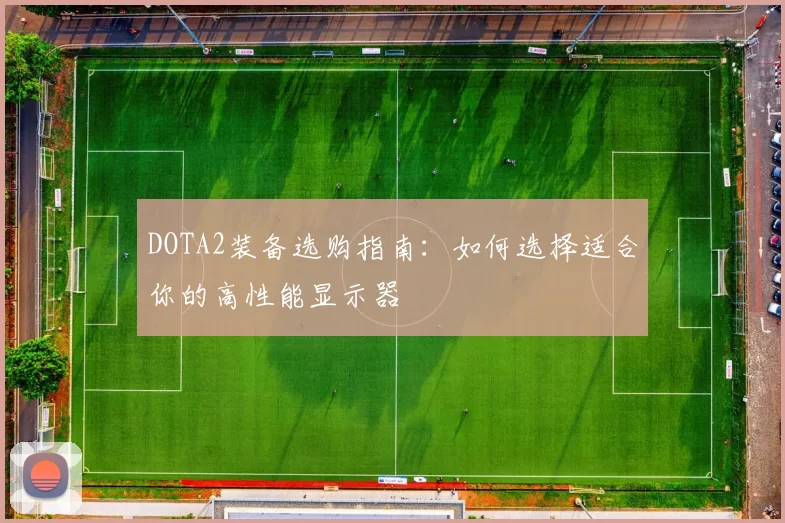 DOTA2装备选购指南：如何选择适合你的高性能显示器