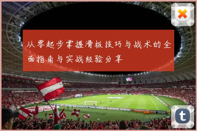 从零起步掌握滑板技巧与战术的全面指南与实战经验分享