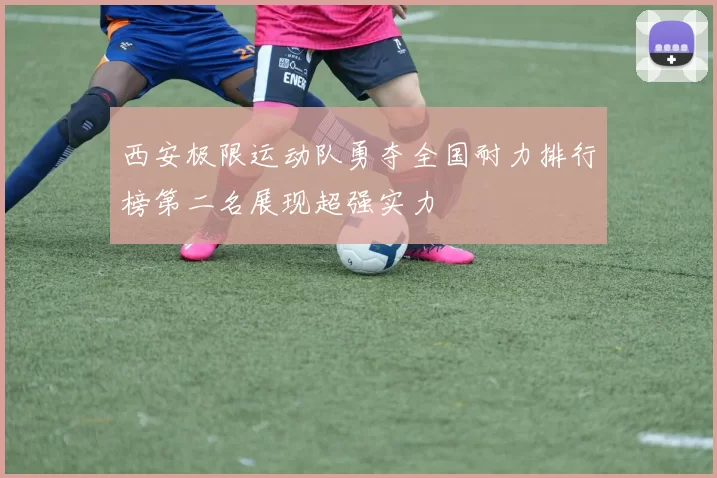 西安极限运动队勇夺全国耐力排行榜第二名展现超强实力