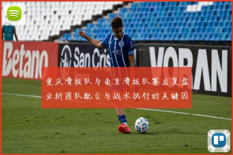 重庆滑板队与南京滑板队赛后复盘分析团队配合与战术执行的关键因素