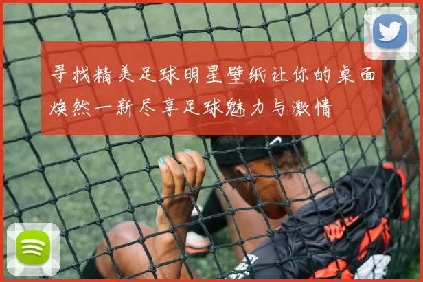 寻找精美足球明星壁纸让你的桌面焕然一新尽享足球魅力与激情