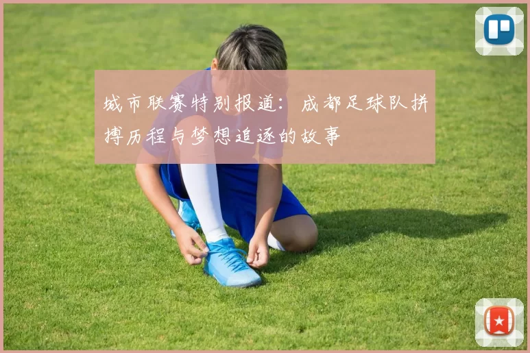 城市联赛特别报道：成都足球队拼搏历程与梦想追逐的故事