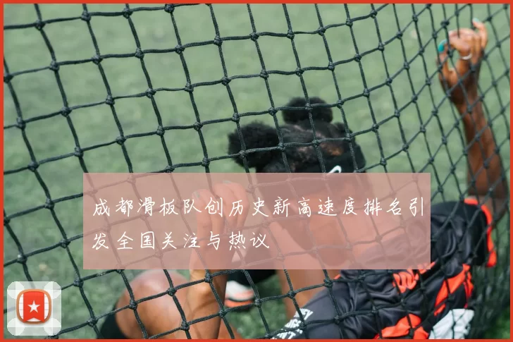 成都滑板队创历史新高速度排名引发全国关注与热议