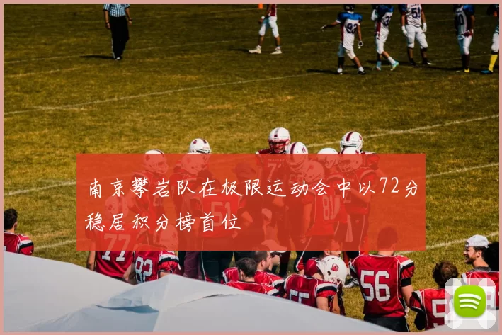 南京攀岩队在极限运动会中以72分稳居积分榜首位
