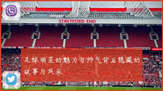 足球明星的魅力与帅气背后隐藏的故事与风采