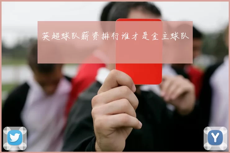 英超球队薪资排行谁才是金主球队