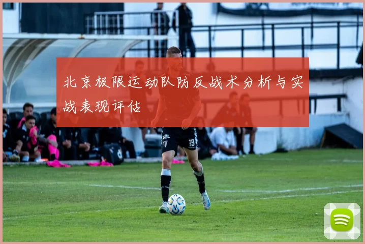 北京极限运动队防反战术分析与实战表现评估