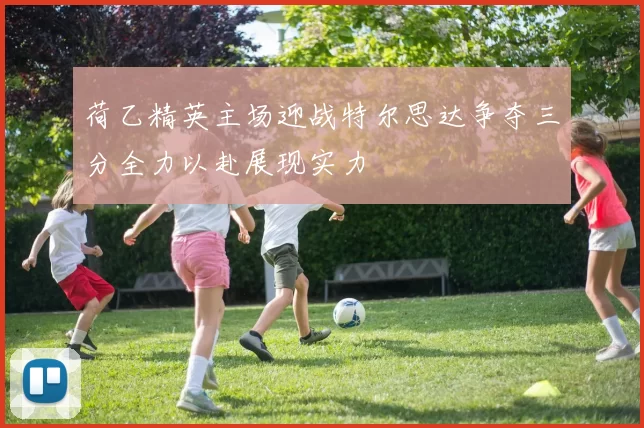 荷乙精英主场迎战特尔思达争夺三分全力以赴展现实力