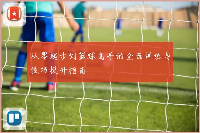 从零起步到篮球高手的全面训练与技巧提升指南