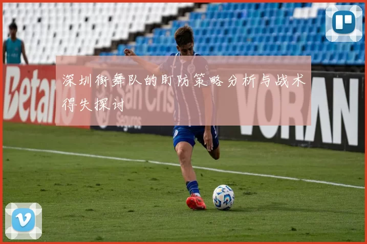 深圳街舞队的盯防策略分析与战术得失探讨