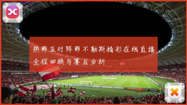 热那亚对阵那不勒斯精彩在线直播全程回顾与赛后分析