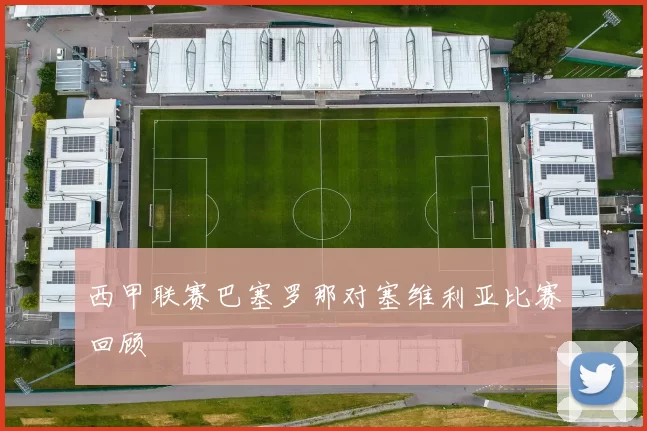 西甲联赛巴塞罗那对塞维利亚比赛回顾