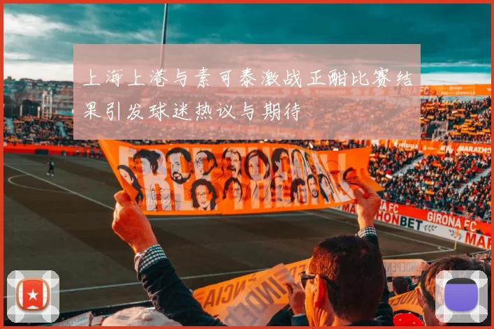 上海上港与素可泰激战正酣比赛结果引发球迷热议与期待