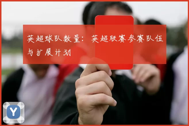英超球队数量：英超联赛参赛队伍与扩展计划