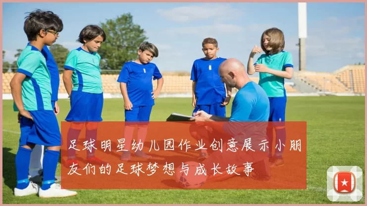 足球明星幼儿园作业创意展示小朋友们的足球梦想与成长故事
